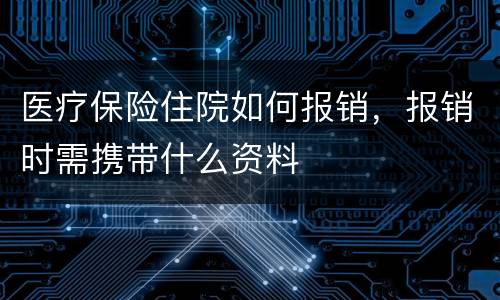 医疗保险住院如何报销，报销时需携带什么资料