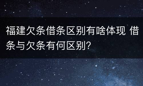 福建欠条借条区别有啥体现 借条与欠条有何区别?
