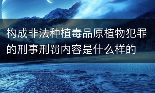 构成非法种植毒品原植物犯罪的刑事刑罚内容是什么样的
