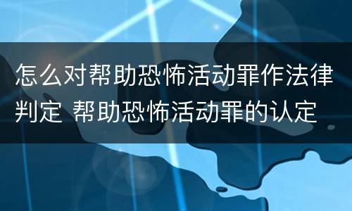 怎么对帮助恐怖活动罪作法律判定 帮助恐怖活动罪的认定