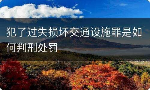犯了过失损坏交通设施罪是如何判刑处罚