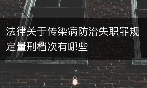 法律关于传染病防治失职罪规定量刑档次有哪些