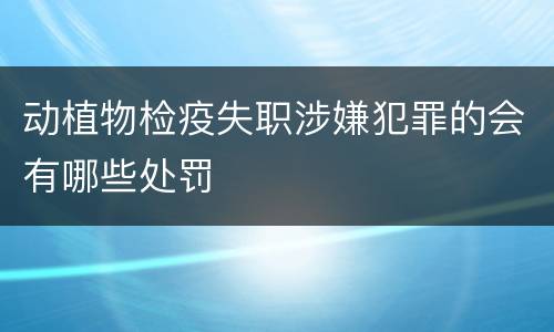 动植物检疫失职涉嫌犯罪的会有哪些处罚