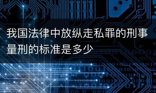 我国法律中放纵走私罪的刑事量刑的标准是多少