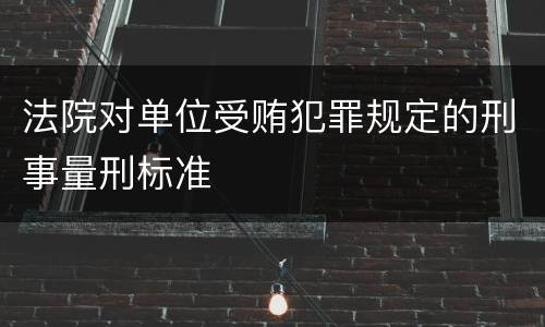法院对单位受贿犯罪规定的刑事量刑标准