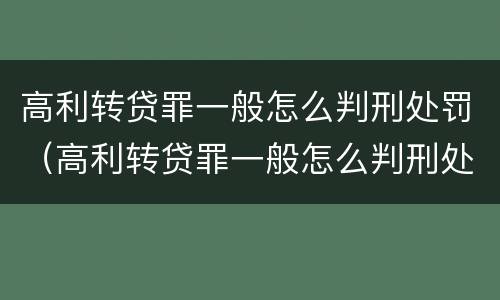 高利转贷罪一般怎么判刑处罚（高利转贷罪一般怎么判刑处罚多少钱）