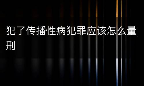 犯了传播性病犯罪应该怎么量刑