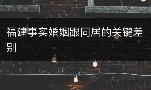 福建事实婚姻跟同居的关键差别
