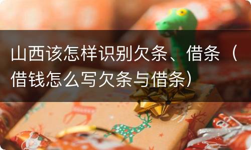 山西该怎样识别欠条、借条（借钱怎么写欠条与借条）