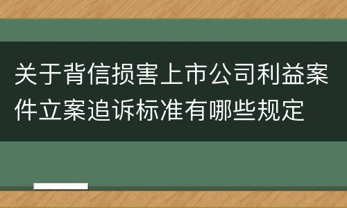 关于背信损害上市公司利益案件立案追诉标准有哪些规定