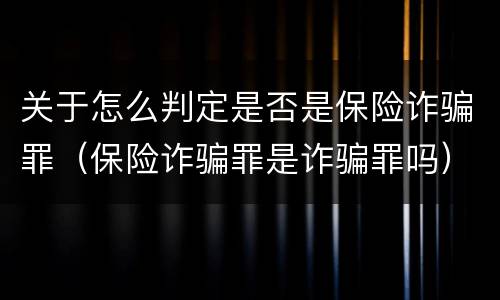 关于怎么判定是否是保险诈骗罪（保险诈骗罪是诈骗罪吗）