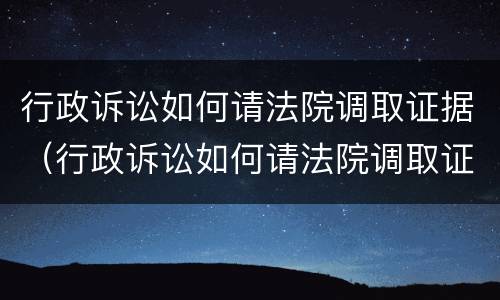 行政诉讼如何请法院调取证据（行政诉讼如何请法院调取证据流程）