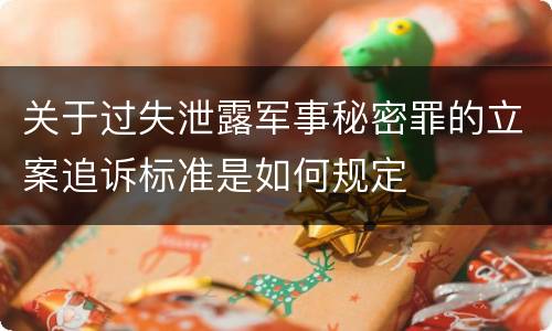 关于过失泄露军事秘密罪的立案追诉标准是如何规定