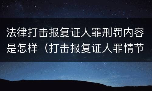 法律打击报复证人罪刑罚内容是怎样（打击报复证人罪情节严重）