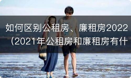 如何区别公租房、廉租房2022（2021年公租房和廉租房有什么区别）