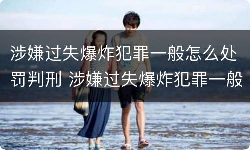 涉嫌过失爆炸犯罪一般怎么处罚判刑 涉嫌过失爆炸犯罪一般怎么处罚判刑多久