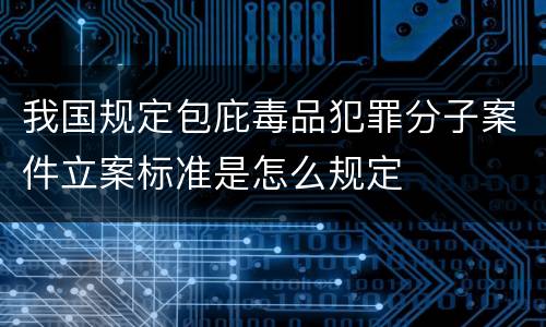 我国规定包庇毒品犯罪分子案件立案标准是怎么规定
