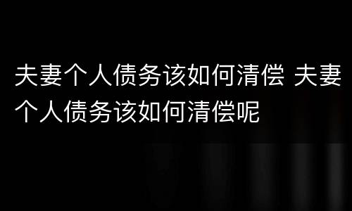 夫妻个人债务该如何清偿 夫妻个人债务该如何清偿呢