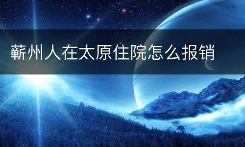 蕲州人在太原住院怎么报销