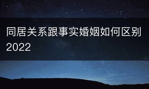 同居关系跟事实婚姻如何区别2022
