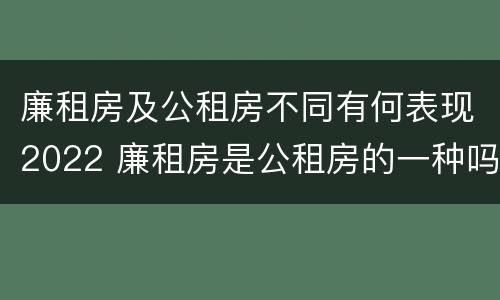 廉租房及公租房不同有何表现2022 廉租房是公租房的一种吗?