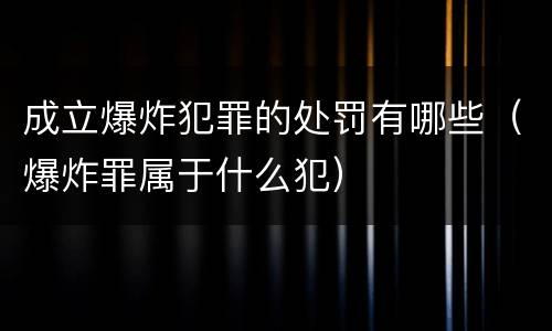 成立爆炸犯罪的处罚有哪些（爆炸罪属于什么犯）