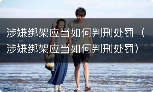涉嫌绑架应当如何判刑处罚（涉嫌绑架应当如何判刑处罚）