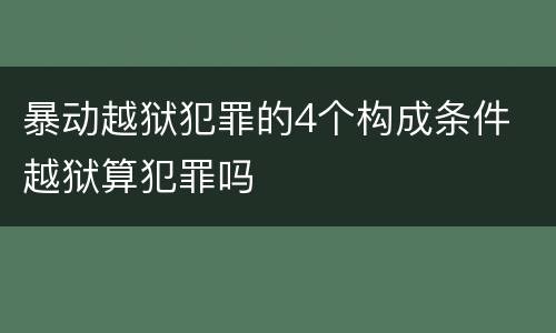 暴动越狱犯罪的4个构成条件 越狱算犯罪吗