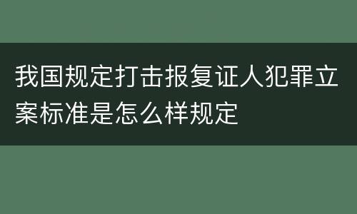 我国规定打击报复证人犯罪立案标准是怎么样规定