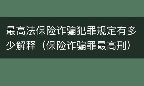 最高法保险诈骗犯罪规定有多少解释（保险诈骗罪最高刑）