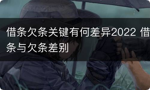 借条欠条关键有何差异2022 借条与欠条差别