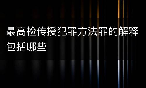 最高检传授犯罪方法罪的解释包括哪些
