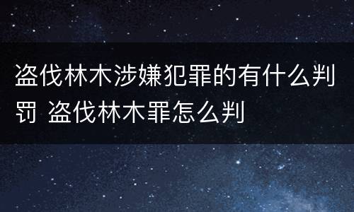 盗伐林木涉嫌犯罪的有什么判罚 盗伐林木罪怎么判