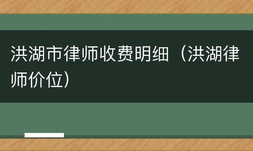 洪湖市律师收费明细（洪湖律师价位）