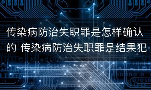 传染病防治失职罪是怎样确认的 传染病防治失职罪是结果犯吗