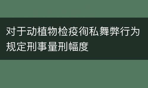 对于动植物检疫徇私舞弊行为规定刑事量刑幅度
