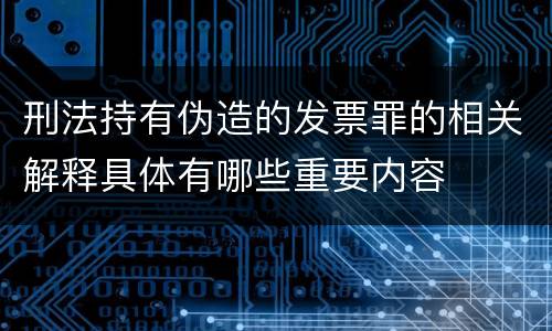 刑法持有伪造的发票罪的相关解释具体有哪些重要内容