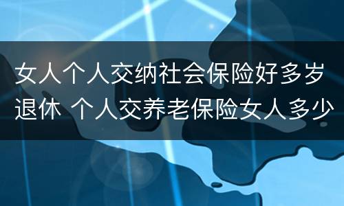 女人个人交纳社会保险好多岁退休 个人交养老保险女人多少岁退休