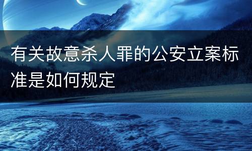 有关故意杀人罪的公安立案标准是如何规定