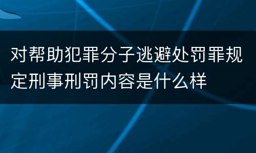 对帮助犯罪分子逃避处罚罪规定刑事刑罚内容是什么样