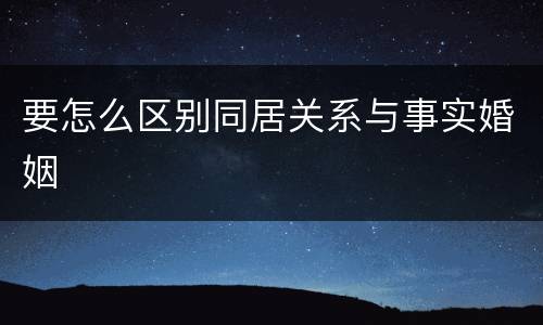 要怎么区别同居关系与事实婚姻