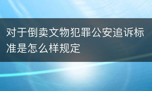 对于倒卖文物犯罪公安追诉标准是怎么样规定