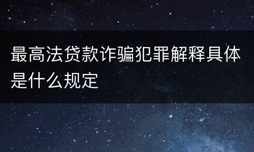 最高法贷款诈骗犯罪解释具体是什么规定