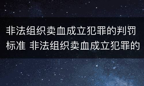 非法组织卖血成立犯罪的判罚标准 非法组织卖血成立犯罪的判罚标准是什么
