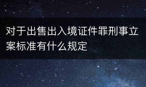 对于出售出入境证件罪刑事立案标准有什么规定