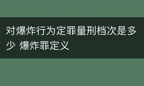 对爆炸行为定罪量刑档次是多少 爆炸罪定义