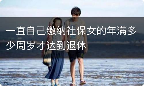 一直自己缴纳社保女的年满多少周岁才达到退休