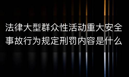法律大型群众性活动重大安全事故行为规定刑罚内容是什么样