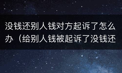 没钱还别人钱对方起诉了怎么办（给别人钱被起诉了没钱还怎么办）