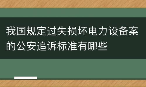我国规定过失损坏电力设备案的公安追诉标准有哪些